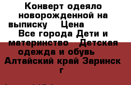 Конверт-одеяло новорожденной на выписку. › Цена ­ 1 500 - Все города Дети и материнство » Детская одежда и обувь   . Алтайский край,Заринск г.